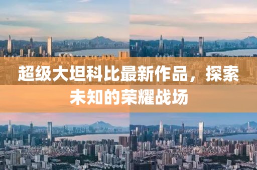 超级大坦科比最新作品，探索未知的荣耀战场