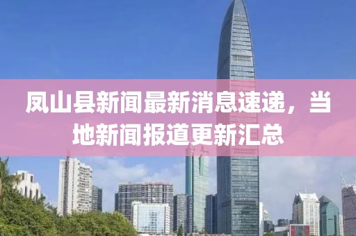凤山县新闻最新消息速递，当地新闻报道更新汇总