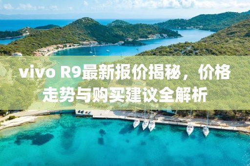vivo R9最新报价揭秘，价格走势与购买建议全解析