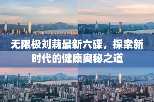 无限极刘莉最新六碟，探索新时代的健康奥秘之道
