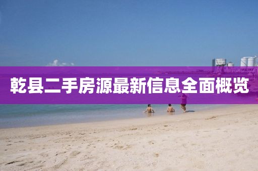 乾县二手房源最新信息全面概览