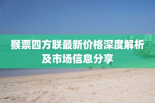 猴票四方联最新价格深度解析及市场信息分享