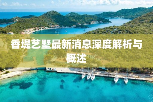 香堤艺墅最新消息深度解析与概述