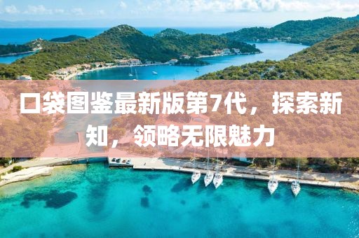 口袋图鉴最新版第7代，探索新知，领略无限魅力