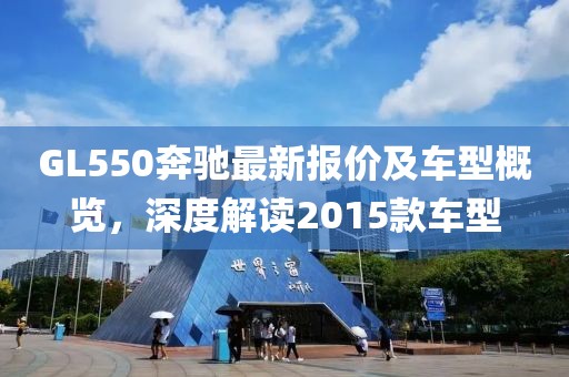 GL550奔驰最新报价及车型概览，深度解读2015款车型