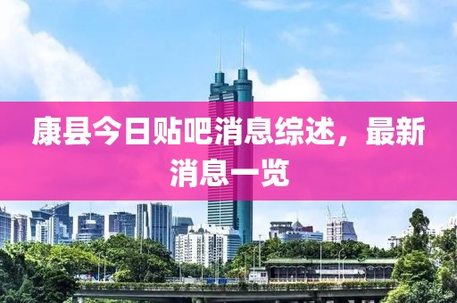 康县今日贴吧消息综述，最新消息一览