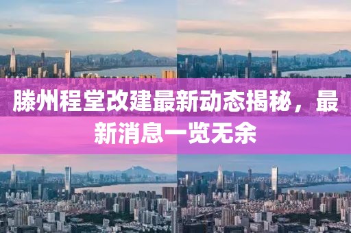 滕州程堂改建最新动态揭秘，最新消息一览无余