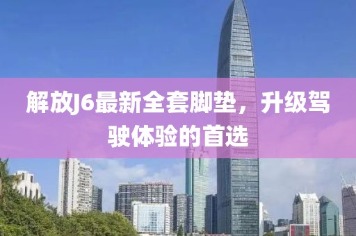 解放J6最新全套脚垫，升级驾驶体验的首选