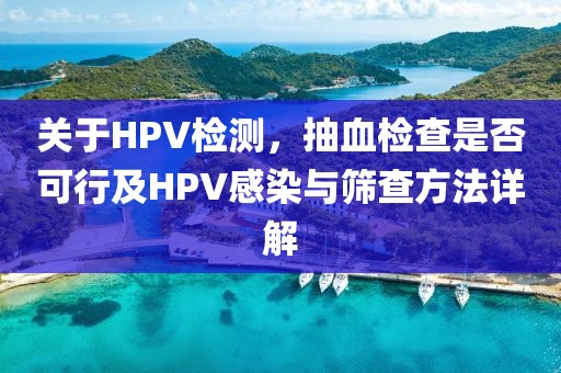 关于HPV检测，抽血检查是否可行及HPV感染与筛查方法详解