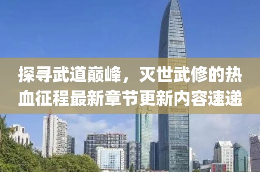 探寻武道巅峰，灭世武修的热血征程最新章节更新内容速递