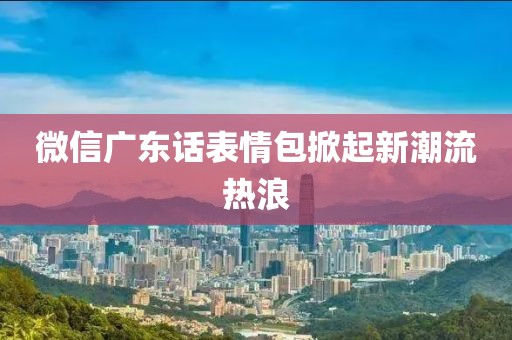 微信广东话表情包掀起新潮流热浪