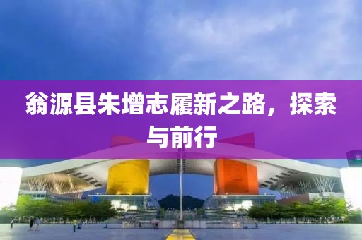 翁源县朱增志履新之路，探索与前行