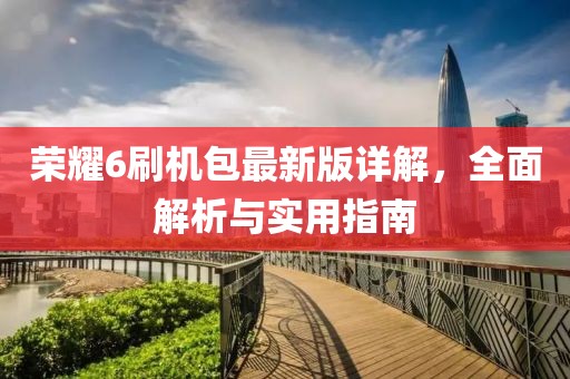荣耀6刷机包最新版详解，全面解析与实用指南