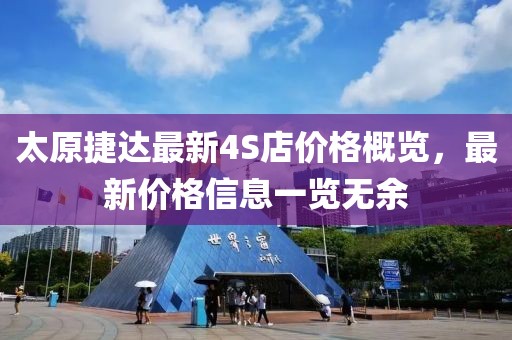 太原捷达最新4S店价格概览，最新价格信息一览无余