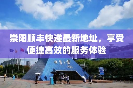 崇阳顺丰快递最新地址，享受便捷高效的服务体验