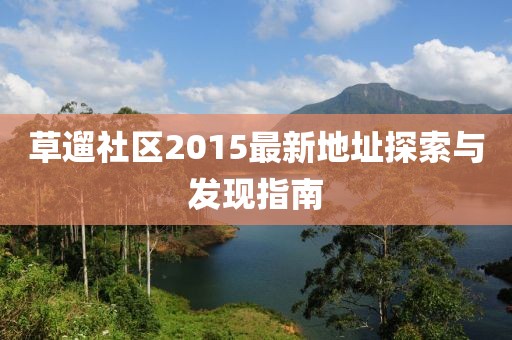 草遛社区2015最新地址探索与发现指南