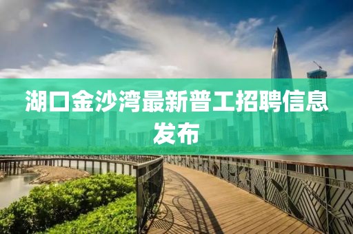 湖口金沙湾最新普工招聘信息发布