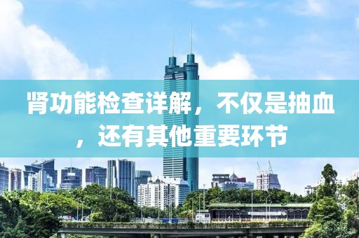肾功能检查详解，不仅是抽血，还有其他重要环节