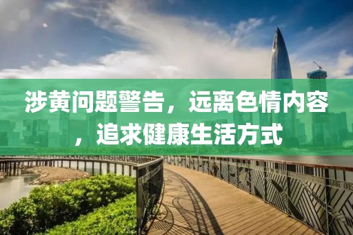 涉黄问题警告，远离色情内容，追求健康生活方式
