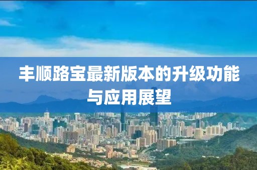 丰顺路宝最新版本的升级功能与应用展望