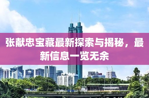 张献忠宝藏最新探索与揭秘，最新信息一览无余