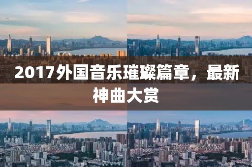 2017外国音乐璀璨篇章，最新神曲大赏
