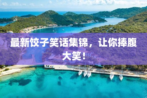 最新饺子笑话集锦，让你捧腹大笑！