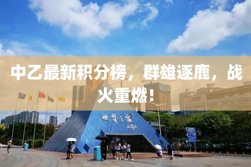 中乙最新积分榜，群雄逐鹿，战火重燃！