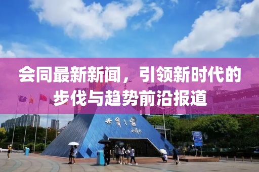 会同最新新闻，引领新时代的步伐与趋势前沿报道