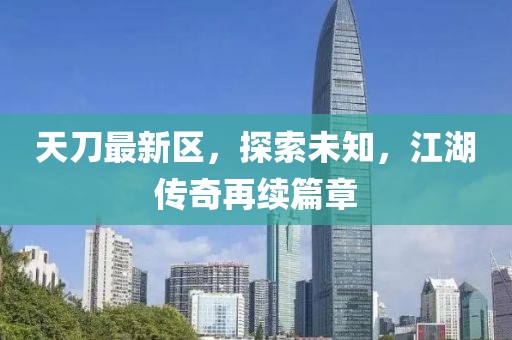 天刀最新区，探索未知，江湖传奇再续篇章