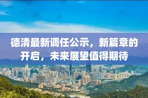 德清最新调任公示，新篇章的开启，未来展望值得期待