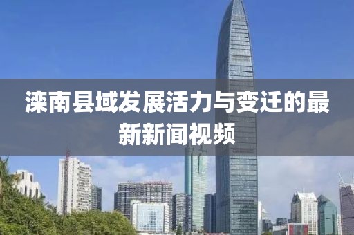 滦南县域发展活力与变迁的最新新闻视频
