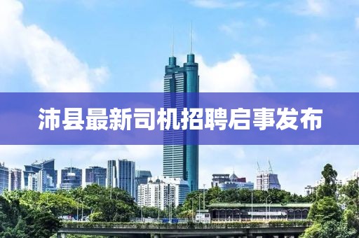沛县最新司机招聘启事发布