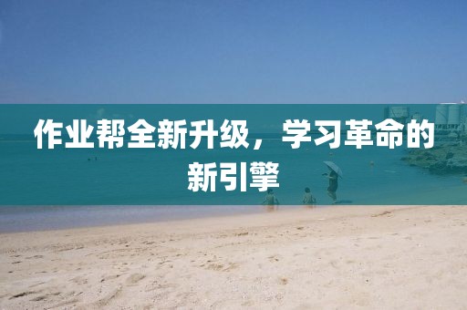 作业帮全新升级，学习革命的新引擎