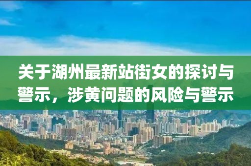 关于湖州最新站街女的探讨与警示，涉黄问题的风险与警示