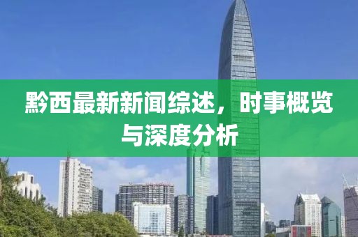 黔西最新新闻综述，时事概览与深度分析