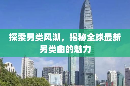 探索另类风潮，揭秘全球最新另类曲的魅力