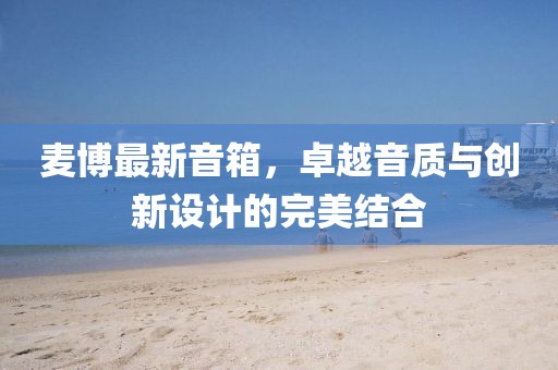 麦博最新音箱，卓越音质与创新设计的完美结合