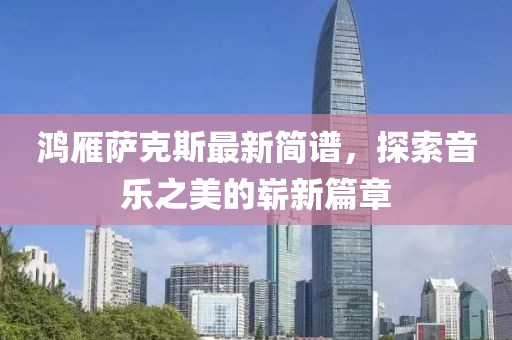 鸿雁萨克斯最新简谱，探索音乐之美的崭新篇章