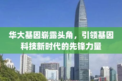 华大基因崭露头角，引领基因科技新时代的先锋力量