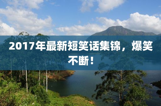 2017年最新短笑话集锦，爆笑不断！