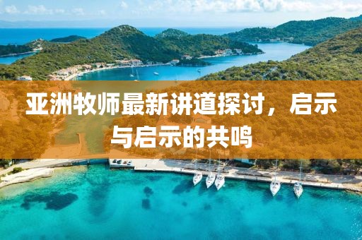 亚洲牧师最新讲道探讨，启示与启示的共鸣