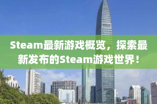 Steam最新游戏概览，探索最新发布的Steam游戏世界！