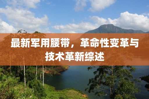 最新军用腰带，革命性变革与技术革新综述