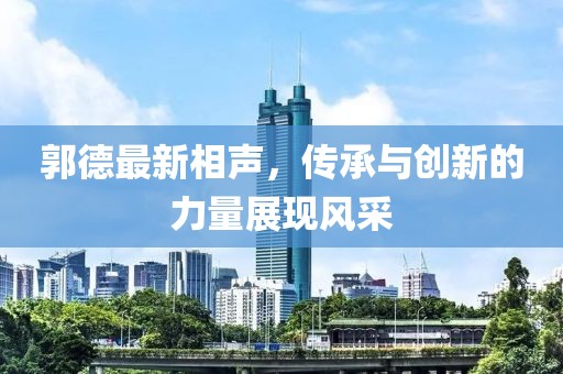 郭德最新相声，传承与创新的力量展现风采