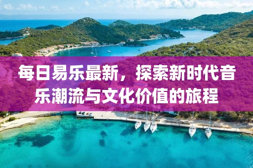 每日易乐最新，探索新时代音乐潮流与文化价值的旅程