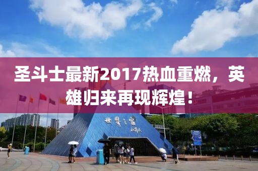 圣斗士最新2017热血重燃，英雄归来再现辉煌！