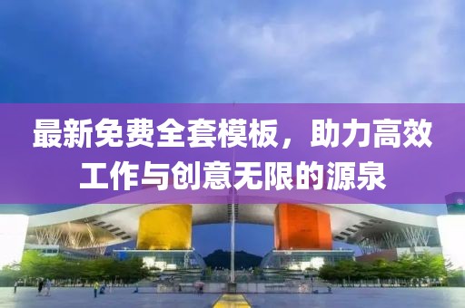 最新免费全套模板，助力高效工作与创意无限的源泉