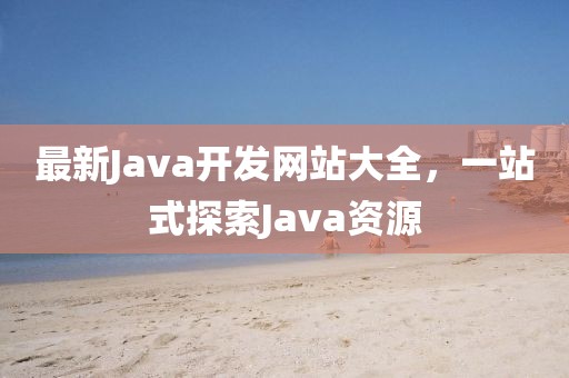 最新Java开发网站大全，一站式探索Java资源
