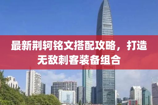 最新荆轲铭文搭配攻略，打造无敌刺客装备组合